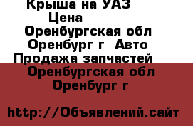 Крыша на УАЗ-469 › Цена ­ 10 000 - Оренбургская обл., Оренбург г. Авто » Продажа запчастей   . Оренбургская обл.,Оренбург г.